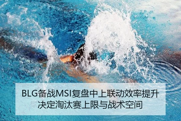 BLG备战MSI复盘中上联动效率提升决定淘汰赛上限与战术空间
