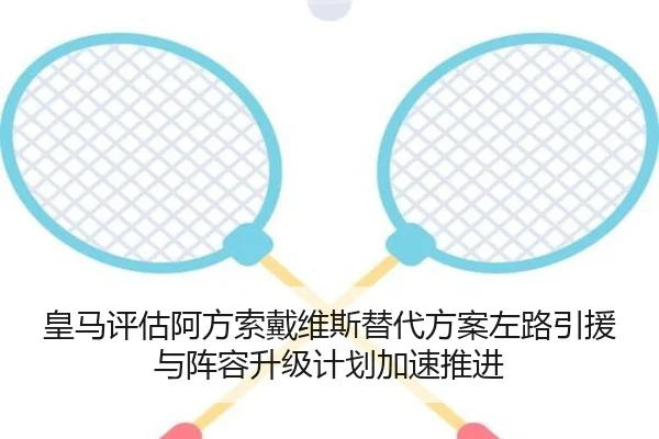 皇马评估阿方索戴维斯替代方案左路引援与阵容升级计划加速推进